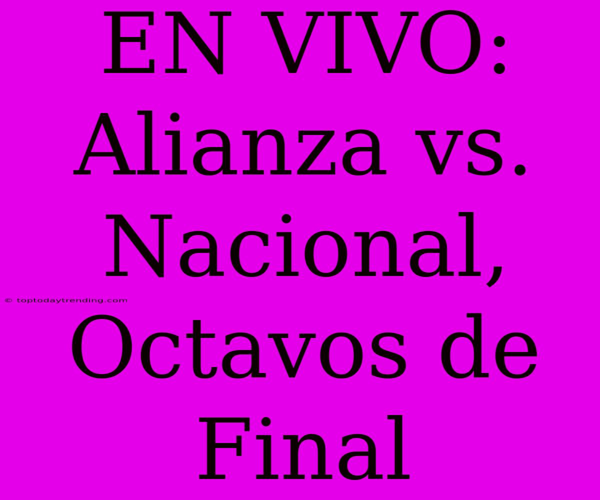 EN VIVO: Alianza Vs. Nacional, Octavos De Final