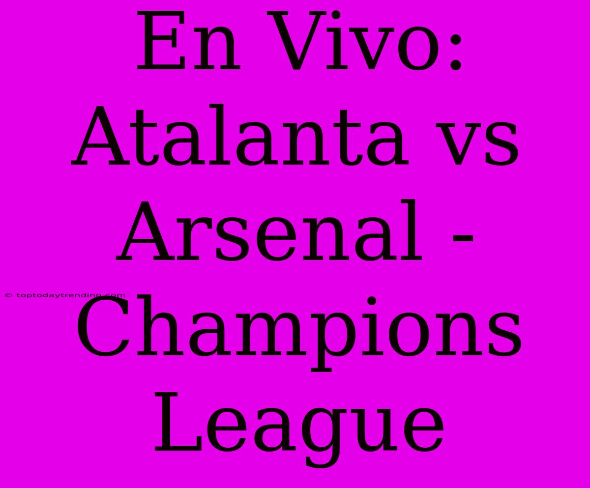 En Vivo: Atalanta Vs Arsenal - Champions League