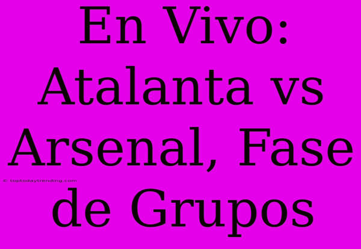 En Vivo: Atalanta Vs Arsenal, Fase De Grupos