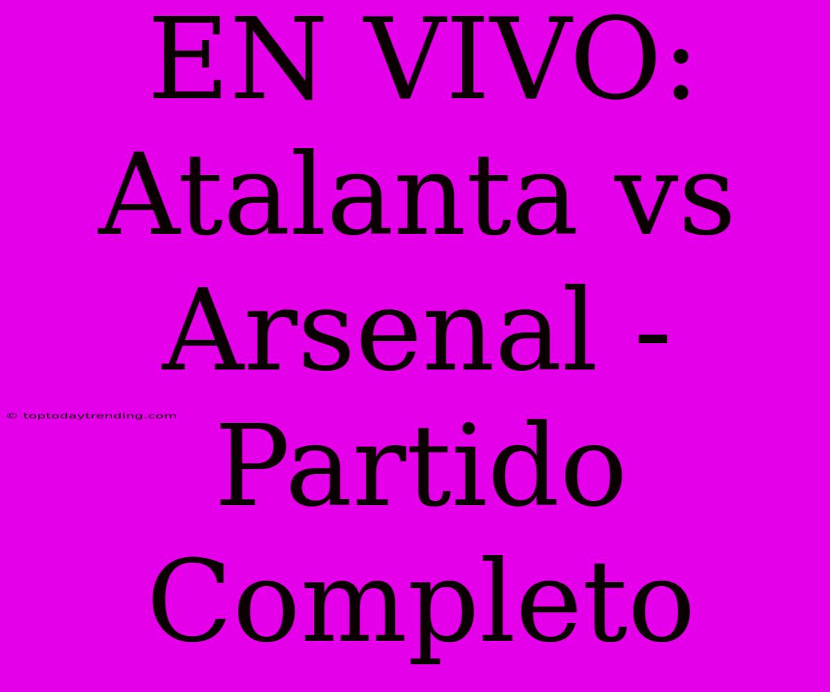 EN VIVO: Atalanta Vs Arsenal - Partido Completo