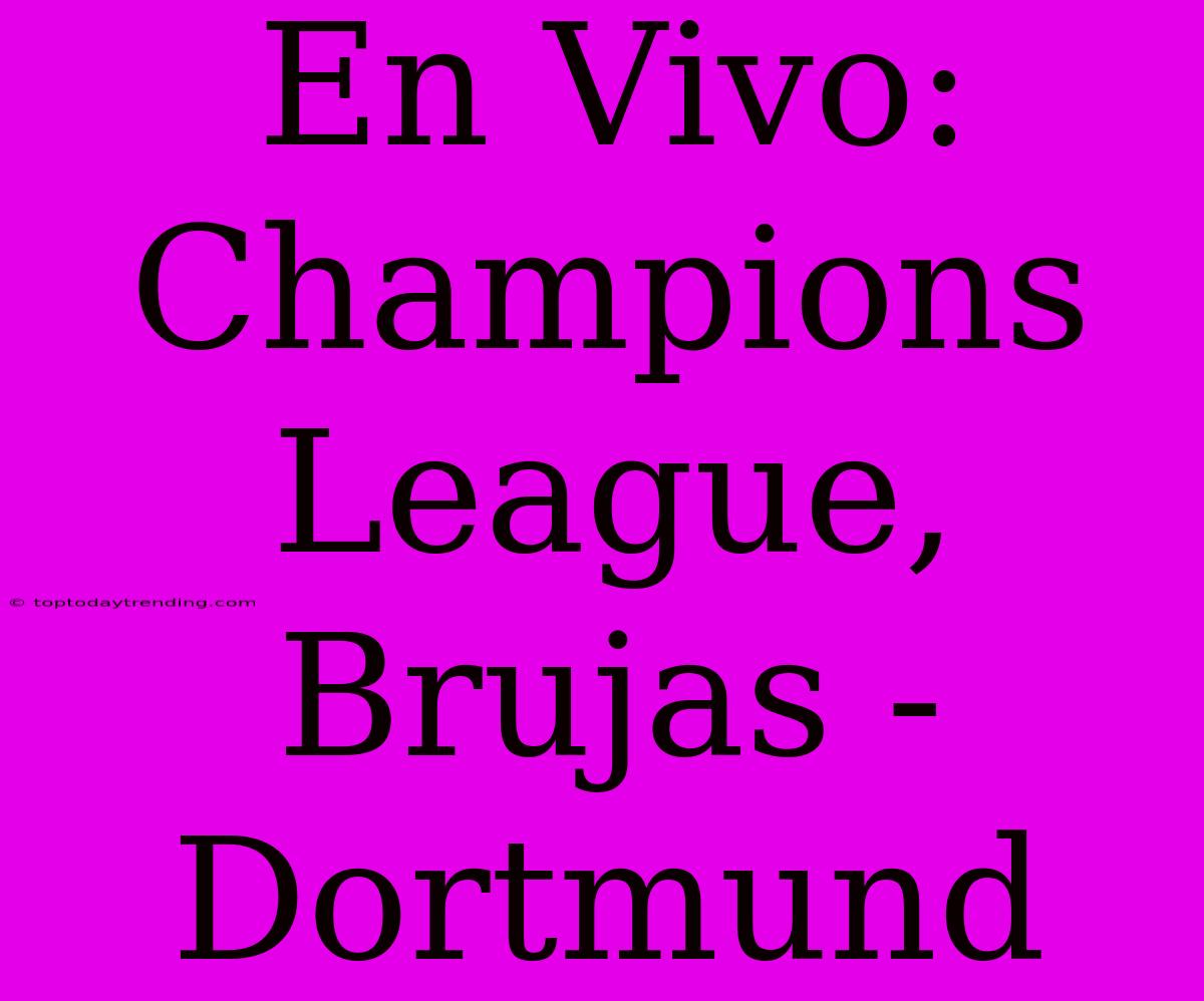 En Vivo: Champions League, Brujas - Dortmund