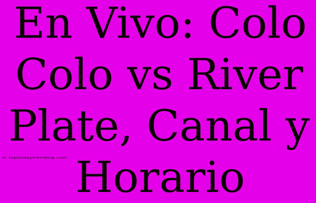 En Vivo: Colo Colo Vs River Plate, Canal Y Horario