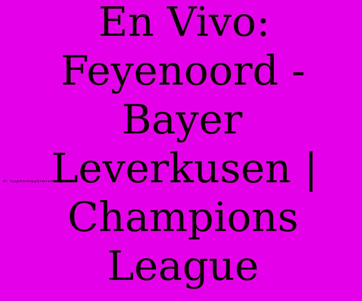 En Vivo: Feyenoord - Bayer Leverkusen | Champions League