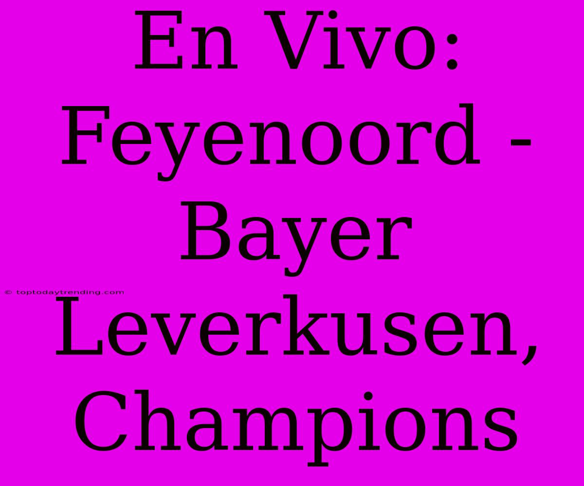 En Vivo: Feyenoord - Bayer Leverkusen, Champions