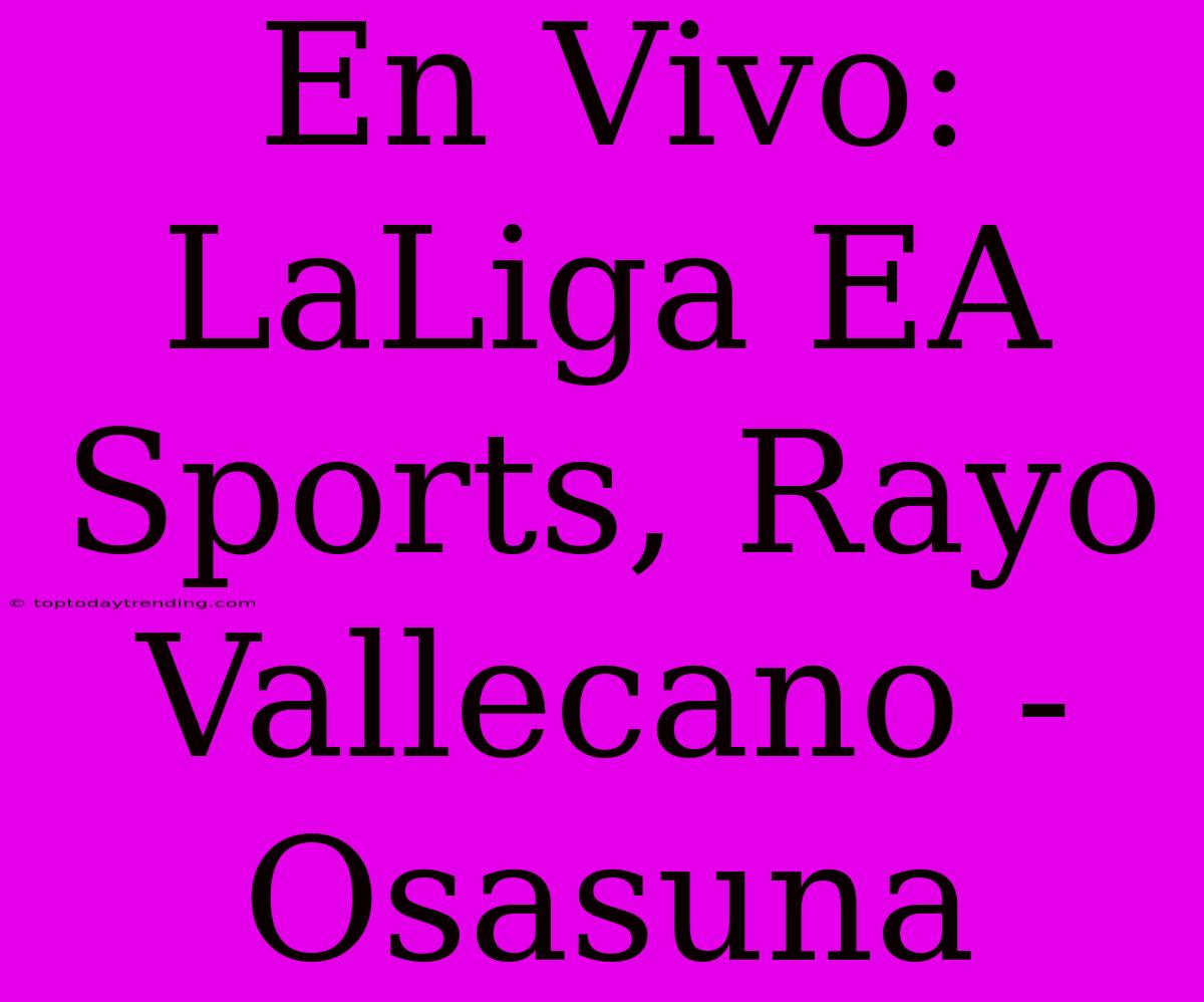 En Vivo: LaLiga EA Sports, Rayo Vallecano - Osasuna