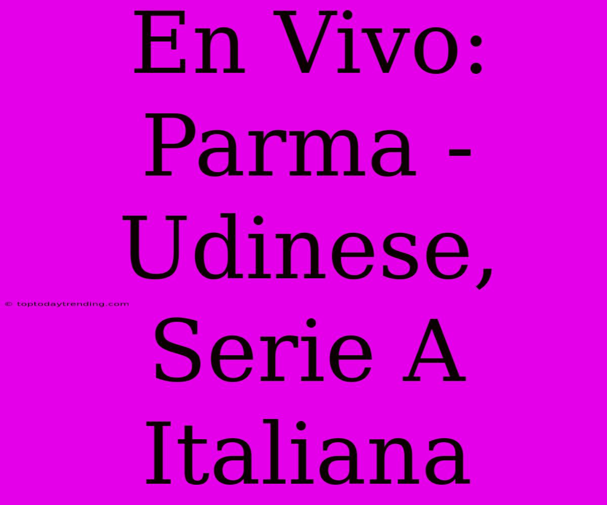 En Vivo: Parma - Udinese, Serie A Italiana