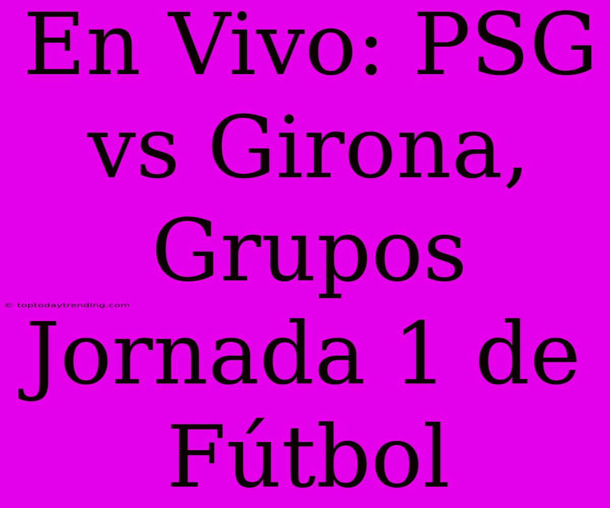 En Vivo: PSG Vs Girona, Grupos Jornada 1 De Fútbol