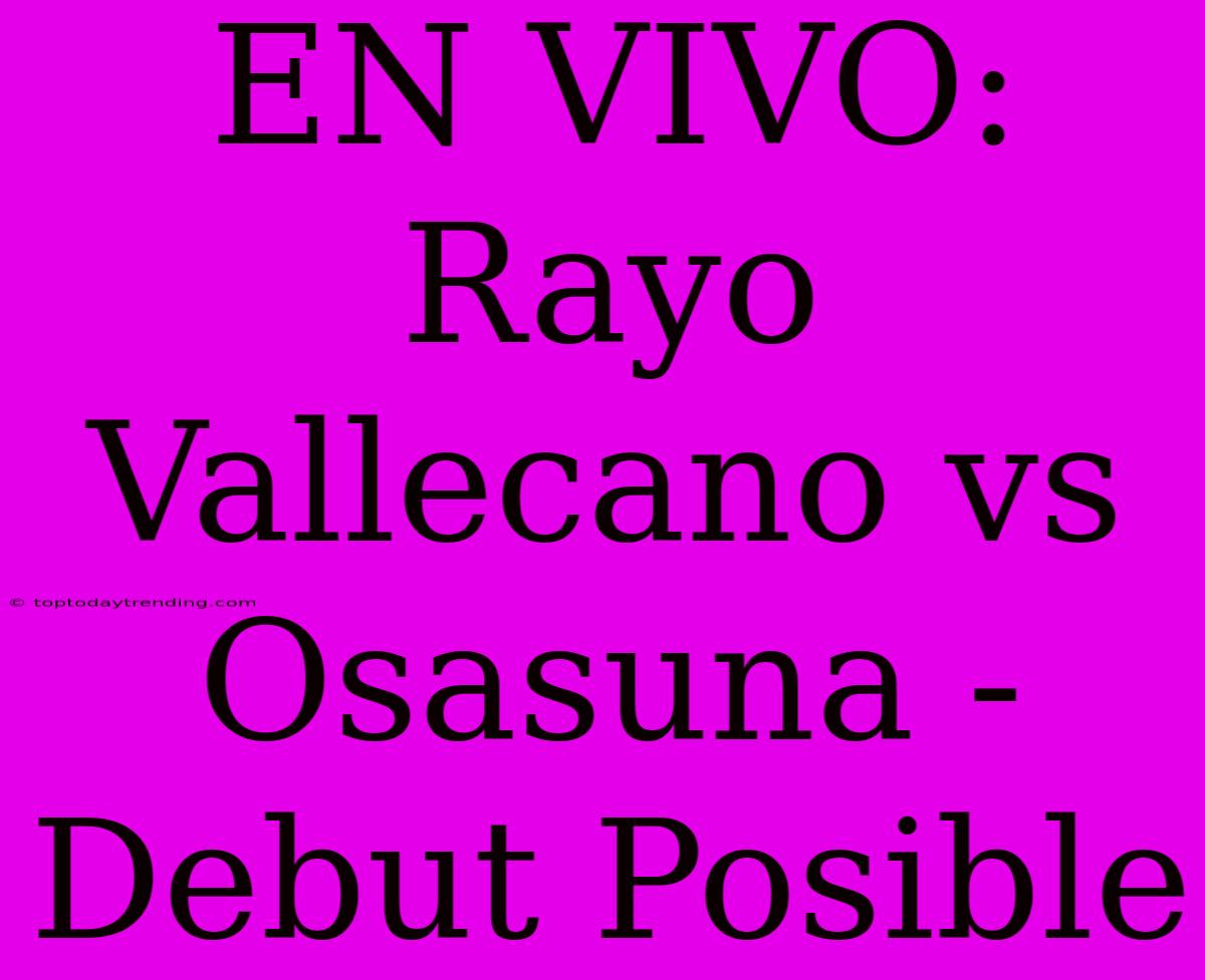 EN VIVO: Rayo Vallecano Vs Osasuna - Debut Posible