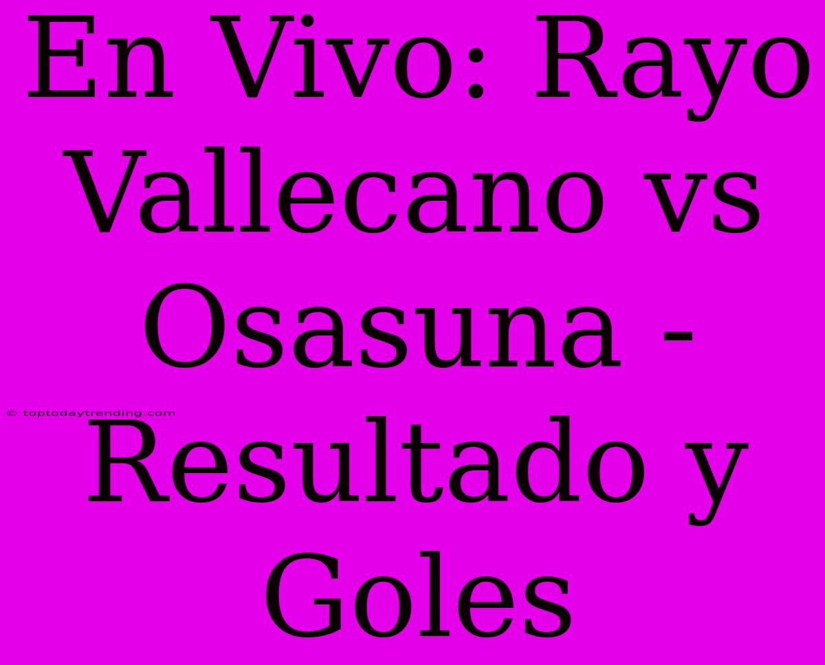 En Vivo: Rayo Vallecano Vs Osasuna - Resultado Y Goles