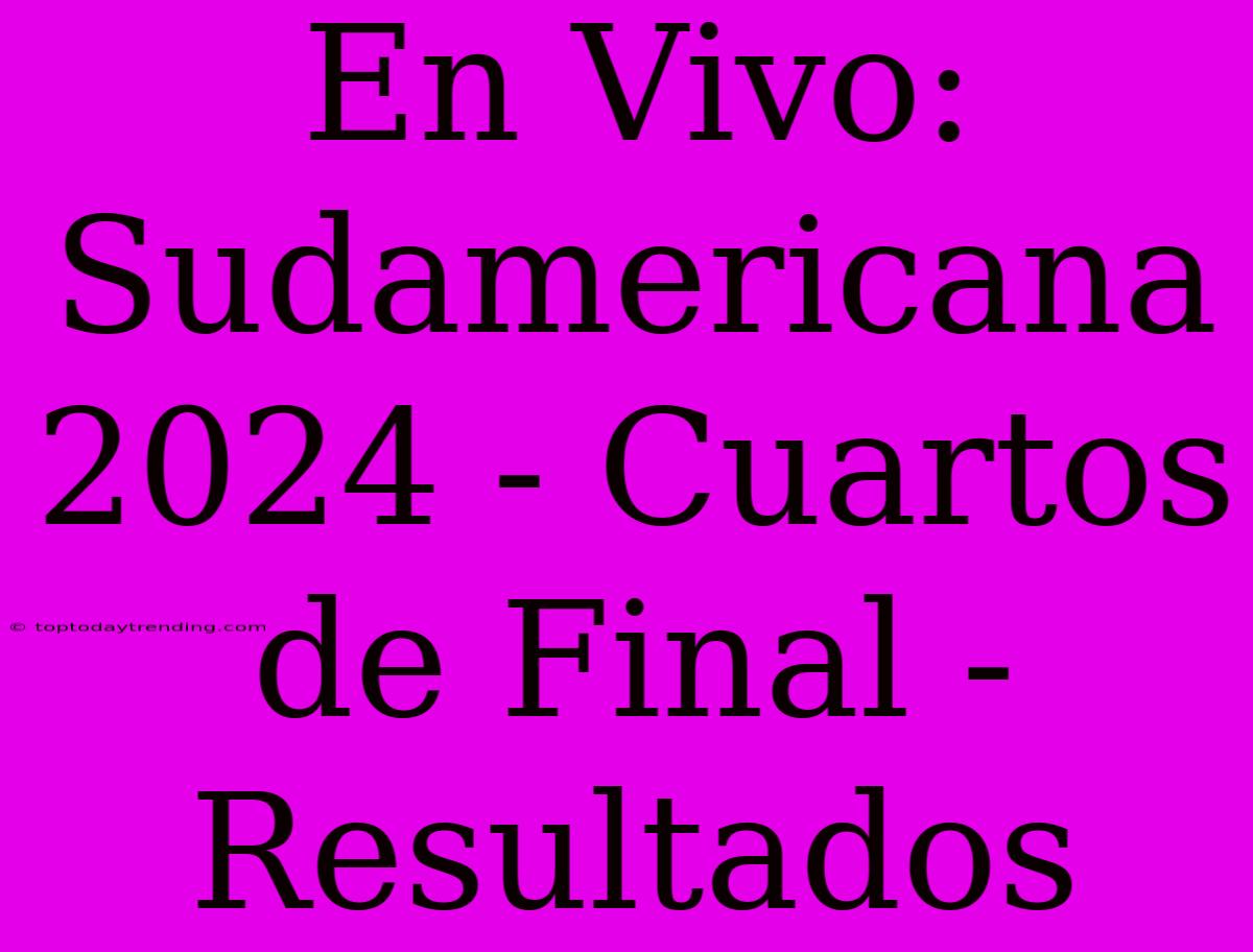 En Vivo: Sudamericana 2024 - Cuartos De Final - Resultados