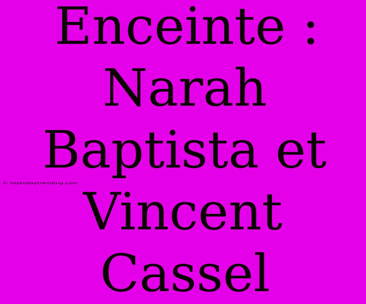 Enceinte : Narah Baptista Et Vincent Cassel