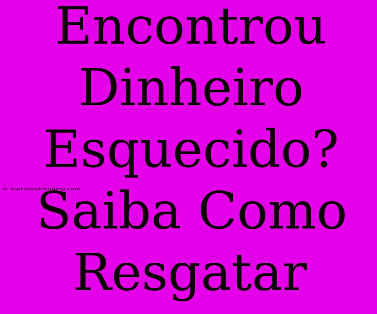 Encontrou Dinheiro Esquecido? Saiba Como Resgatar