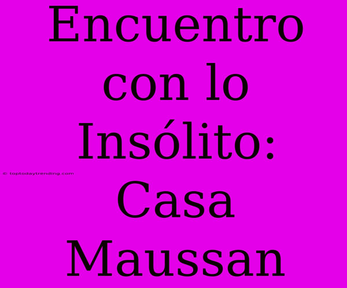 Encuentro Con Lo Insólito: Casa Maussan