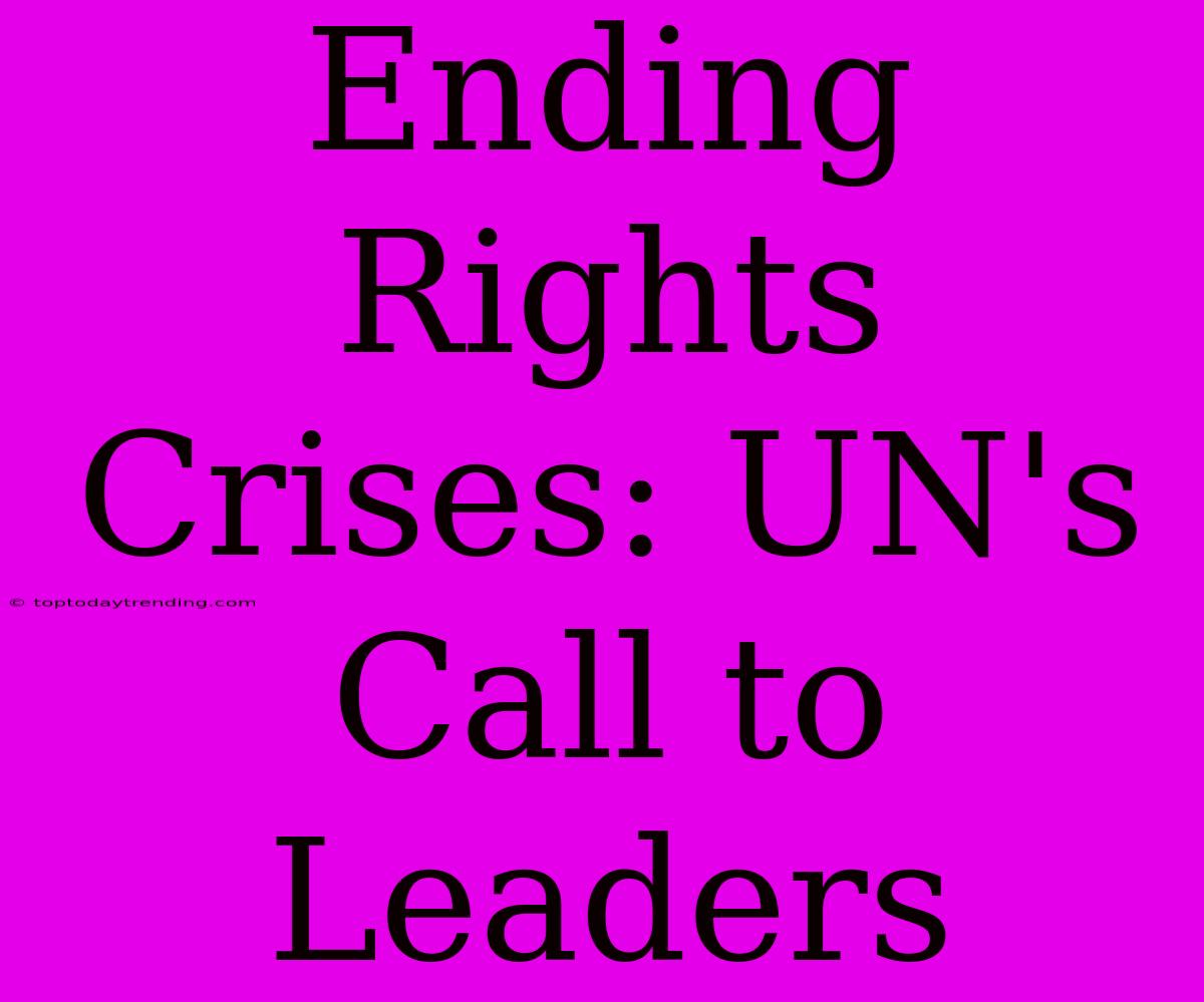 Ending Rights Crises: UN's Call To Leaders