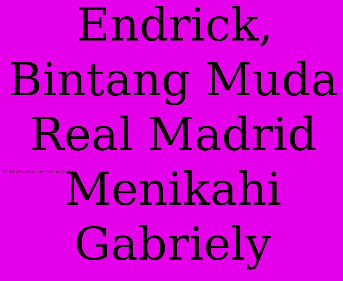 Endrick, Bintang Muda Real Madrid Menikahi Gabriely