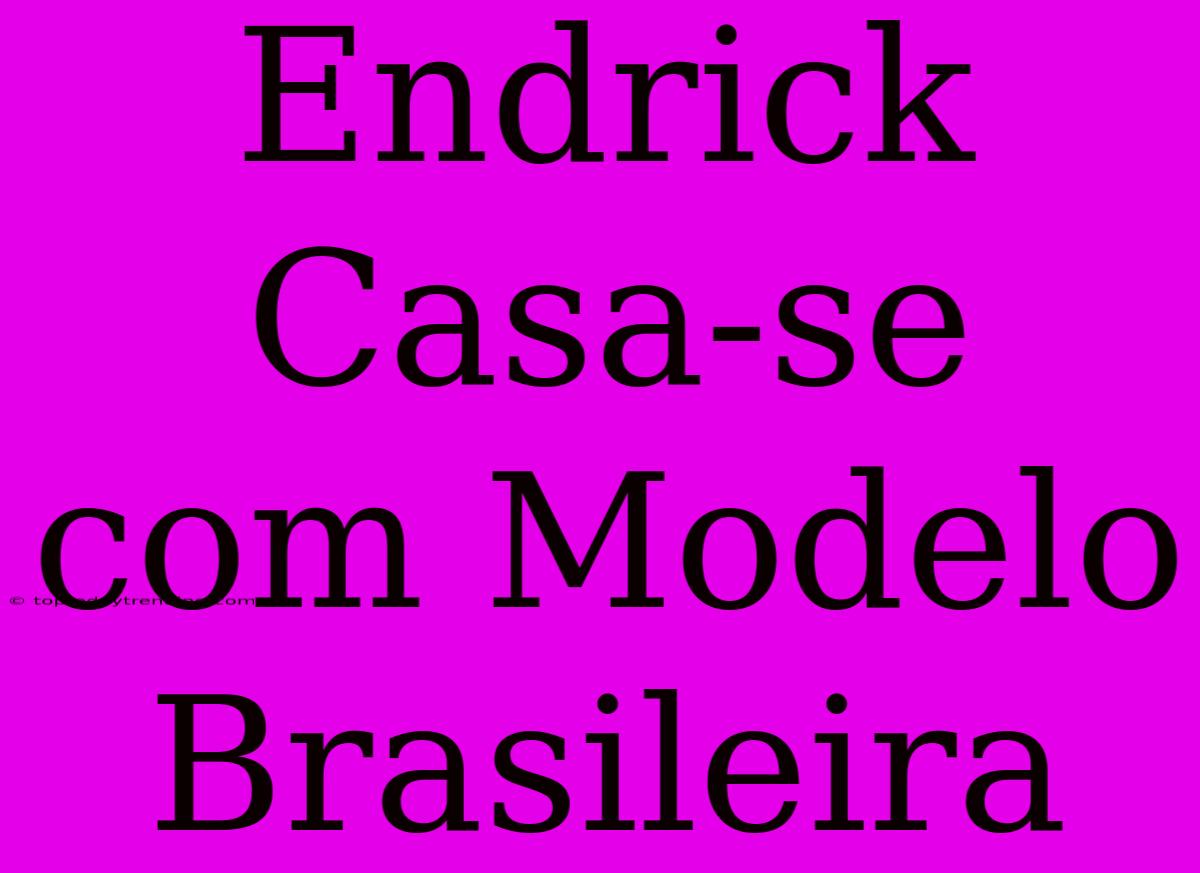 Endrick Casa-se Com Modelo Brasileira