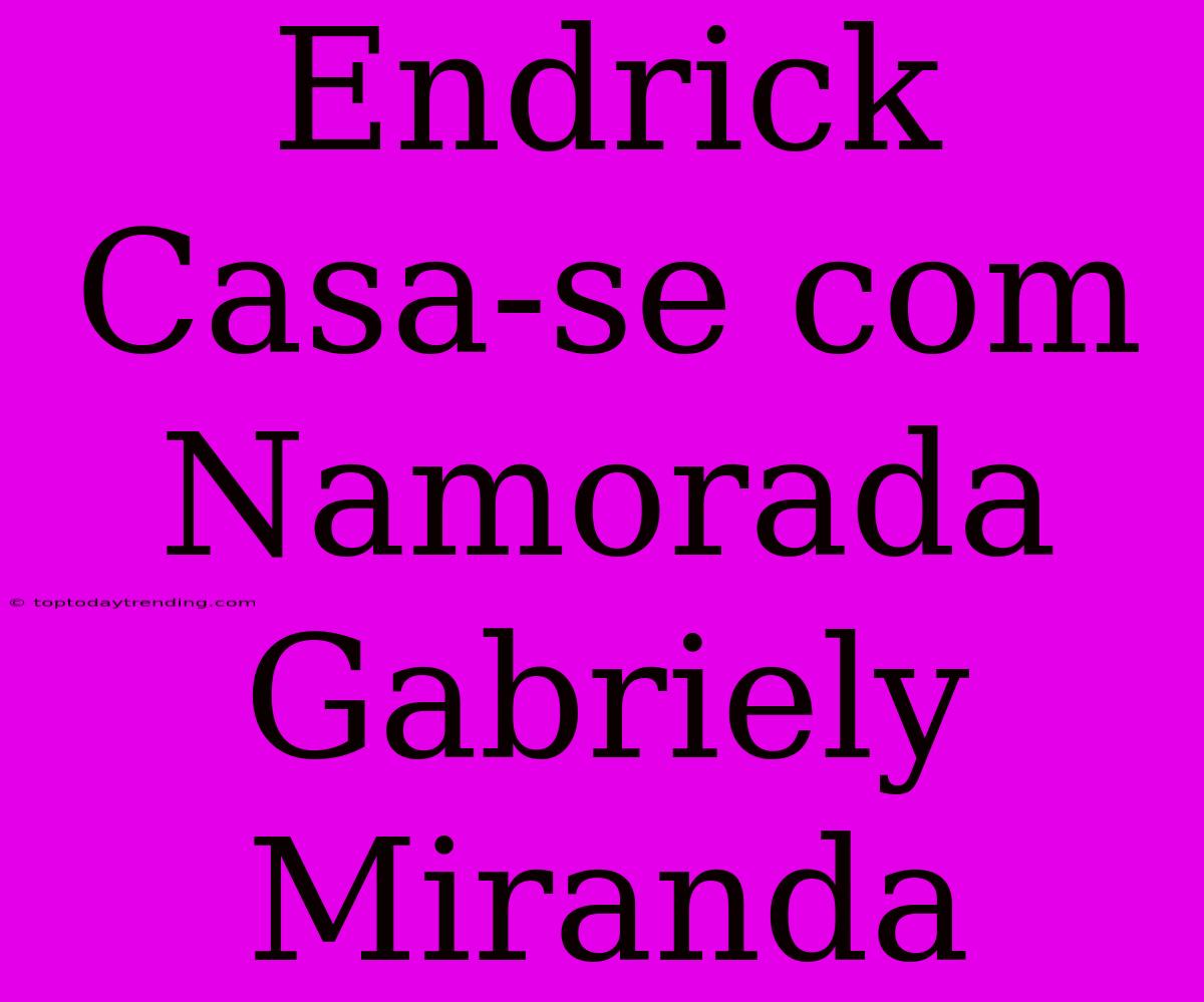 Endrick Casa-se Com Namorada Gabriely Miranda