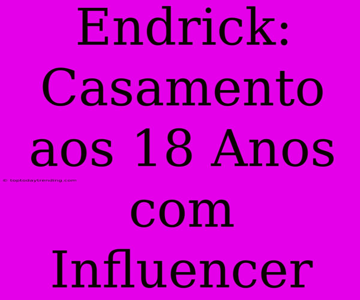 Endrick: Casamento Aos 18 Anos Com Influencer