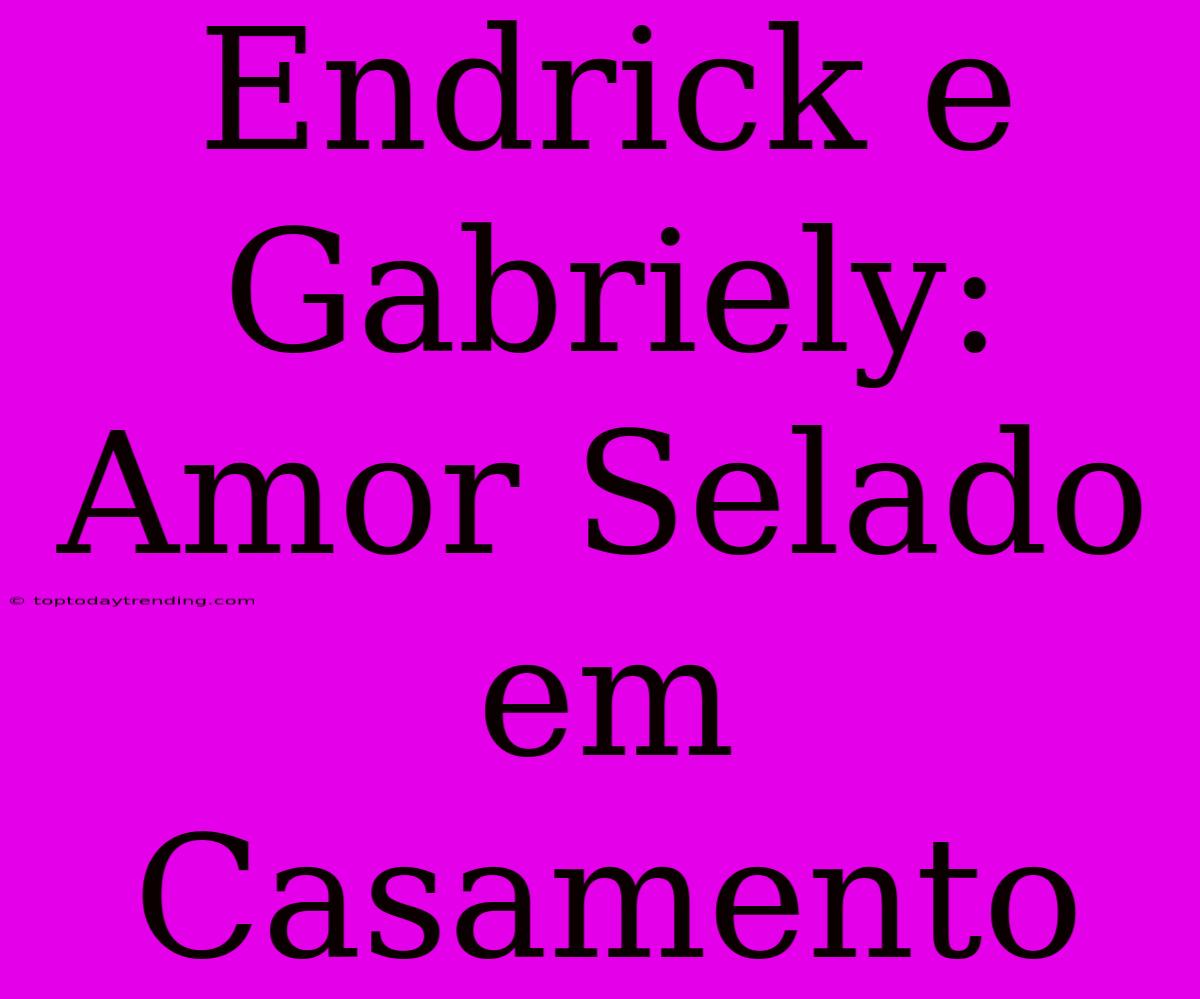 Endrick E Gabriely: Amor Selado Em Casamento