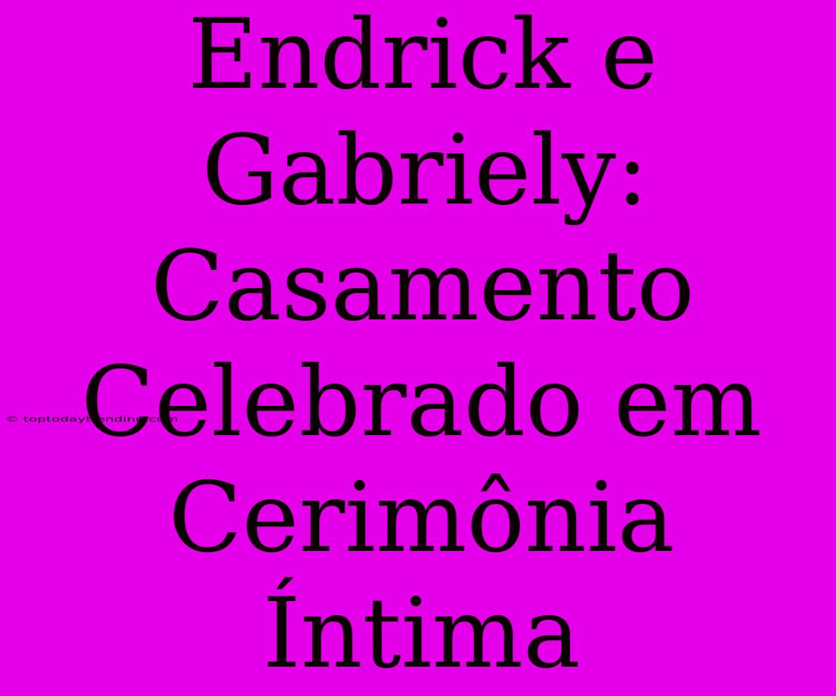 Endrick E Gabriely: Casamento Celebrado Em Cerimônia Íntima