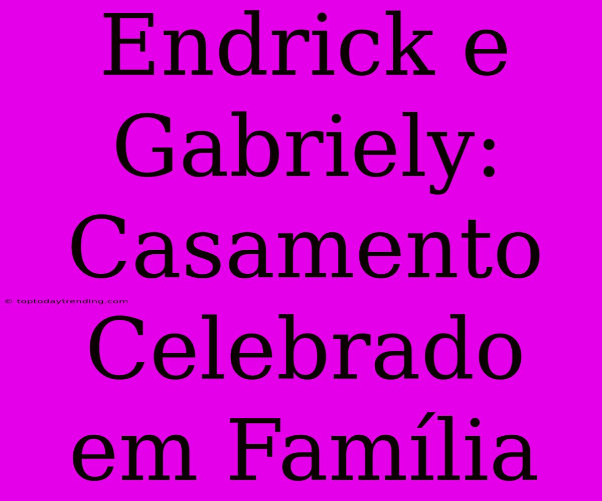 Endrick E Gabriely: Casamento Celebrado Em Família