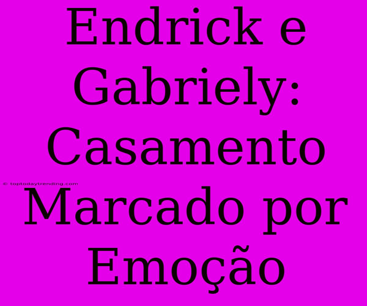 Endrick E Gabriely: Casamento Marcado Por Emoção