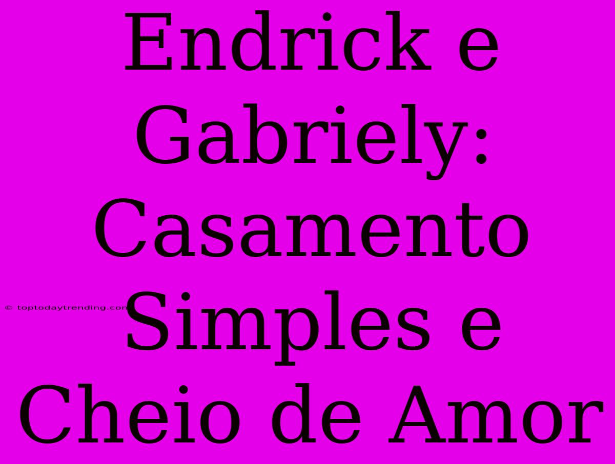 Endrick E Gabriely: Casamento Simples E Cheio De Amor