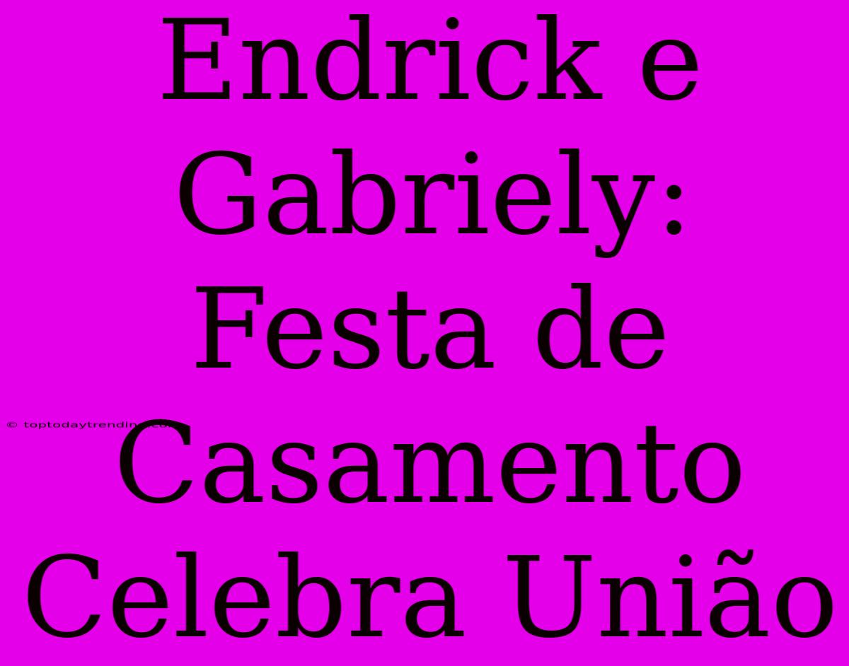 Endrick E Gabriely: Festa De Casamento Celebra União