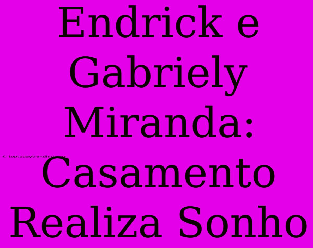 Endrick E Gabriely Miranda: Casamento Realiza Sonho