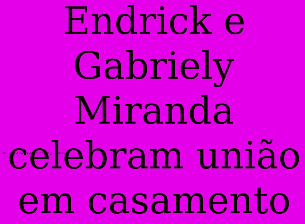 Endrick E Gabriely Miranda Celebram União Em Casamento