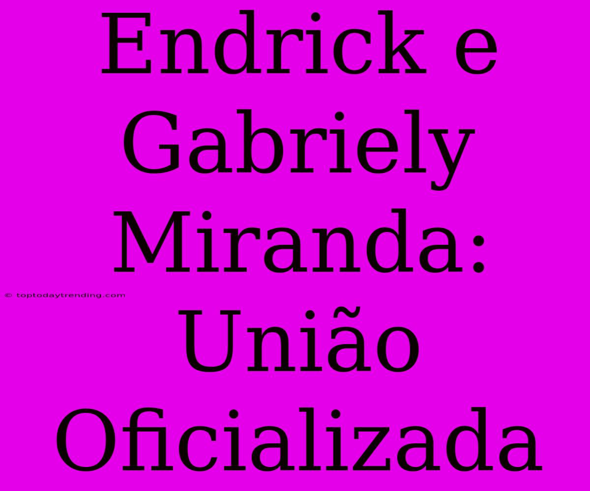 Endrick E Gabriely Miranda: União Oficializada