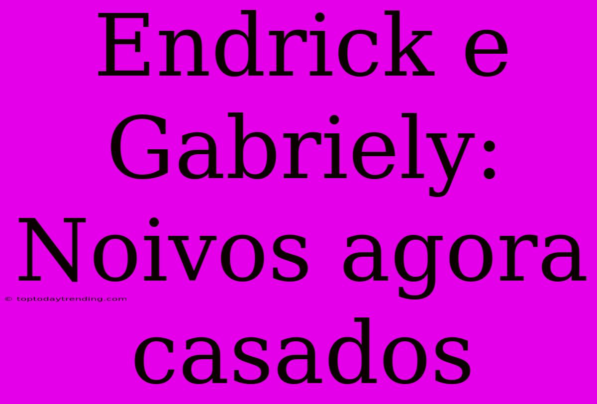 Endrick E Gabriely: Noivos Agora Casados