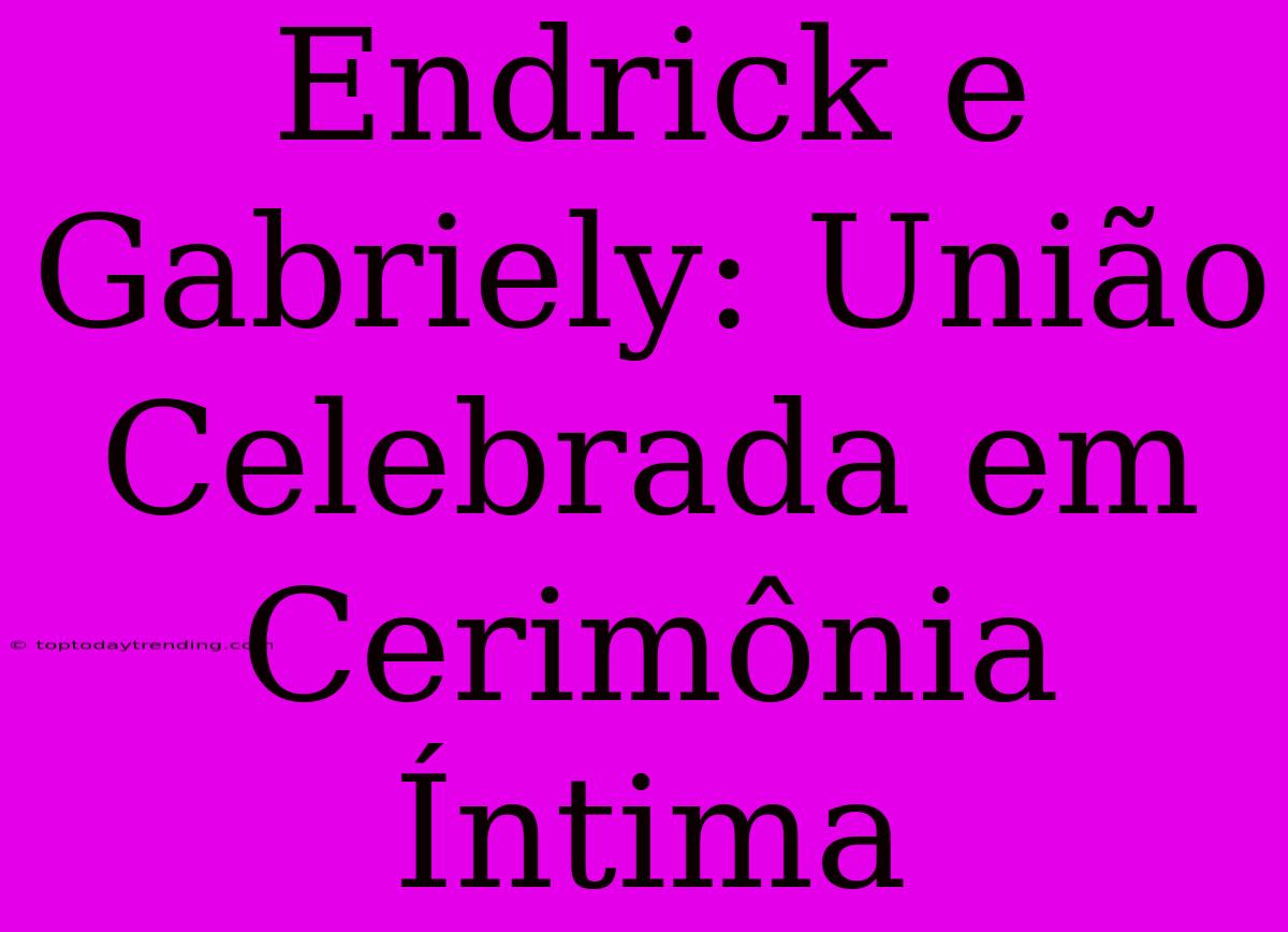 Endrick E Gabriely: União Celebrada Em Cerimônia Íntima