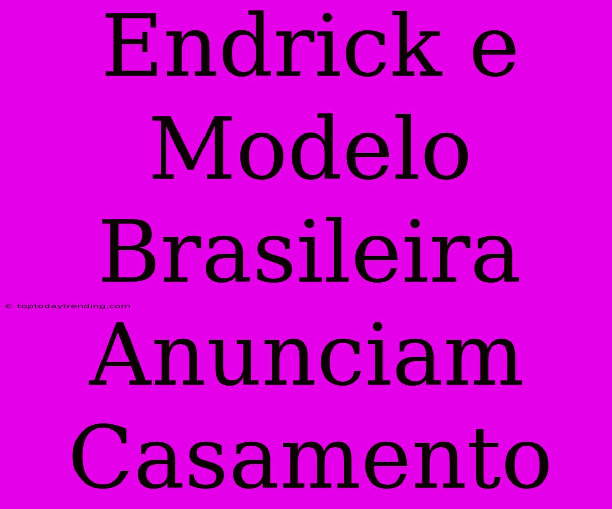 Endrick E Modelo Brasileira Anunciam Casamento