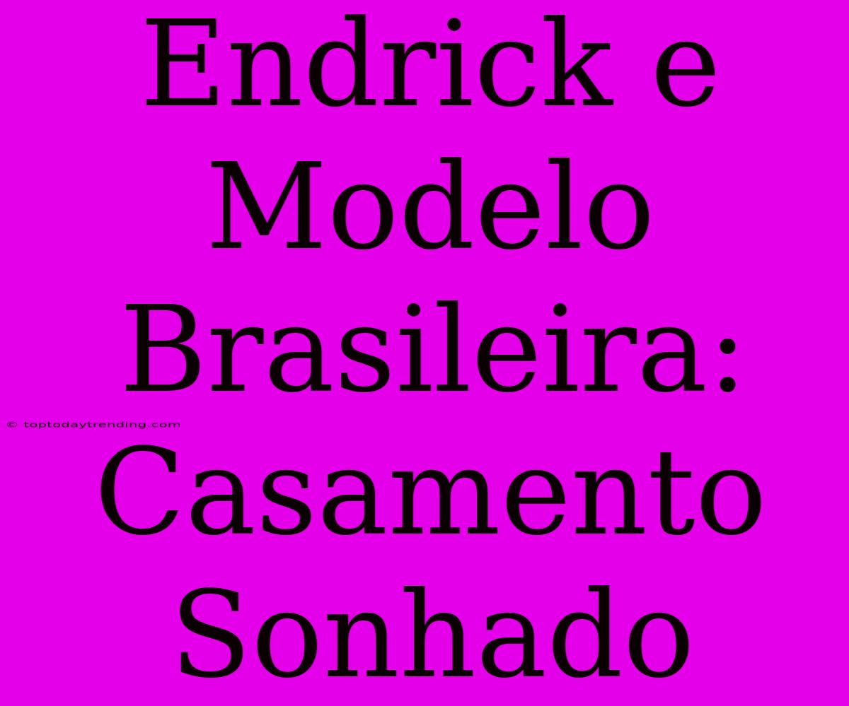 Endrick E Modelo Brasileira: Casamento Sonhado