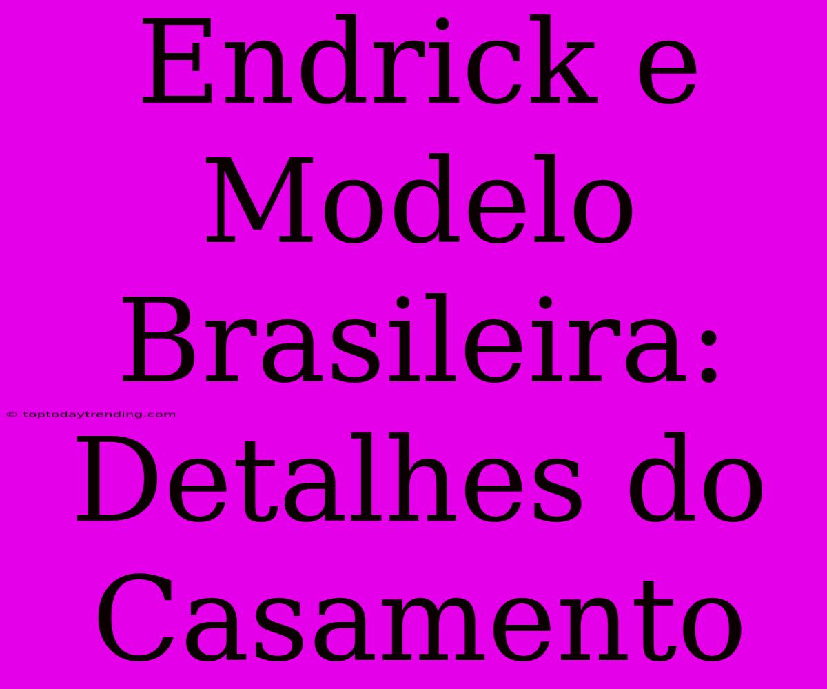 Endrick E Modelo Brasileira: Detalhes Do Casamento