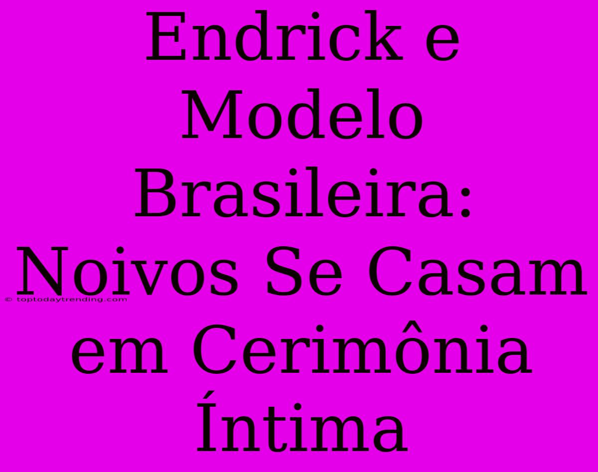 Endrick E Modelo Brasileira: Noivos Se Casam Em Cerimônia Íntima