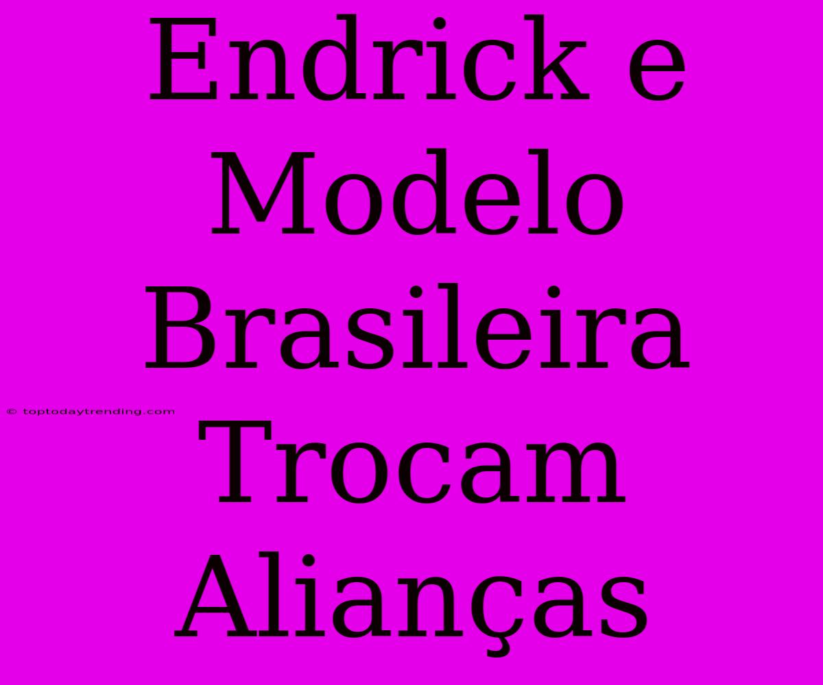 Endrick E Modelo Brasileira Trocam Alianças