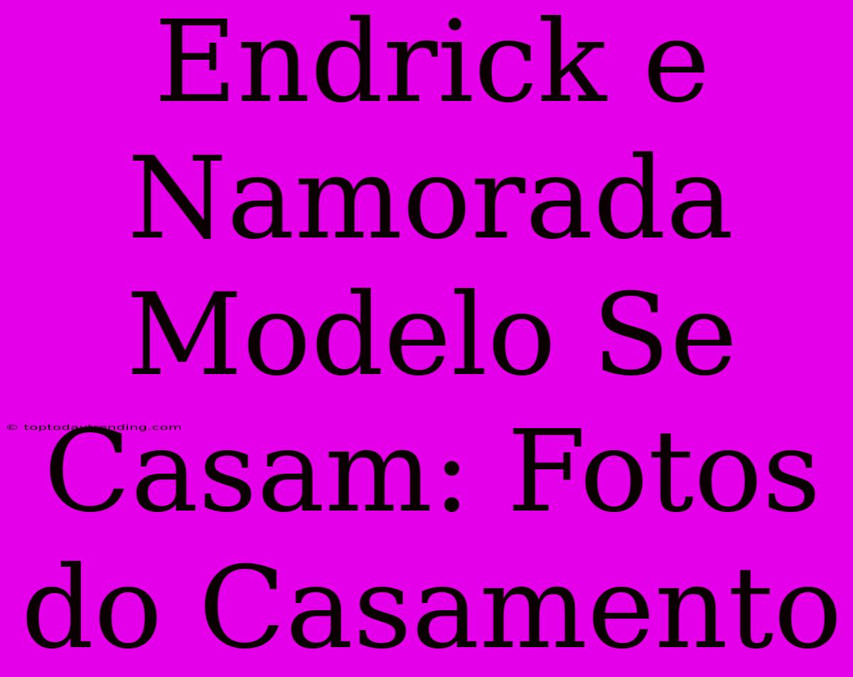 Endrick E Namorada Modelo Se Casam: Fotos Do Casamento