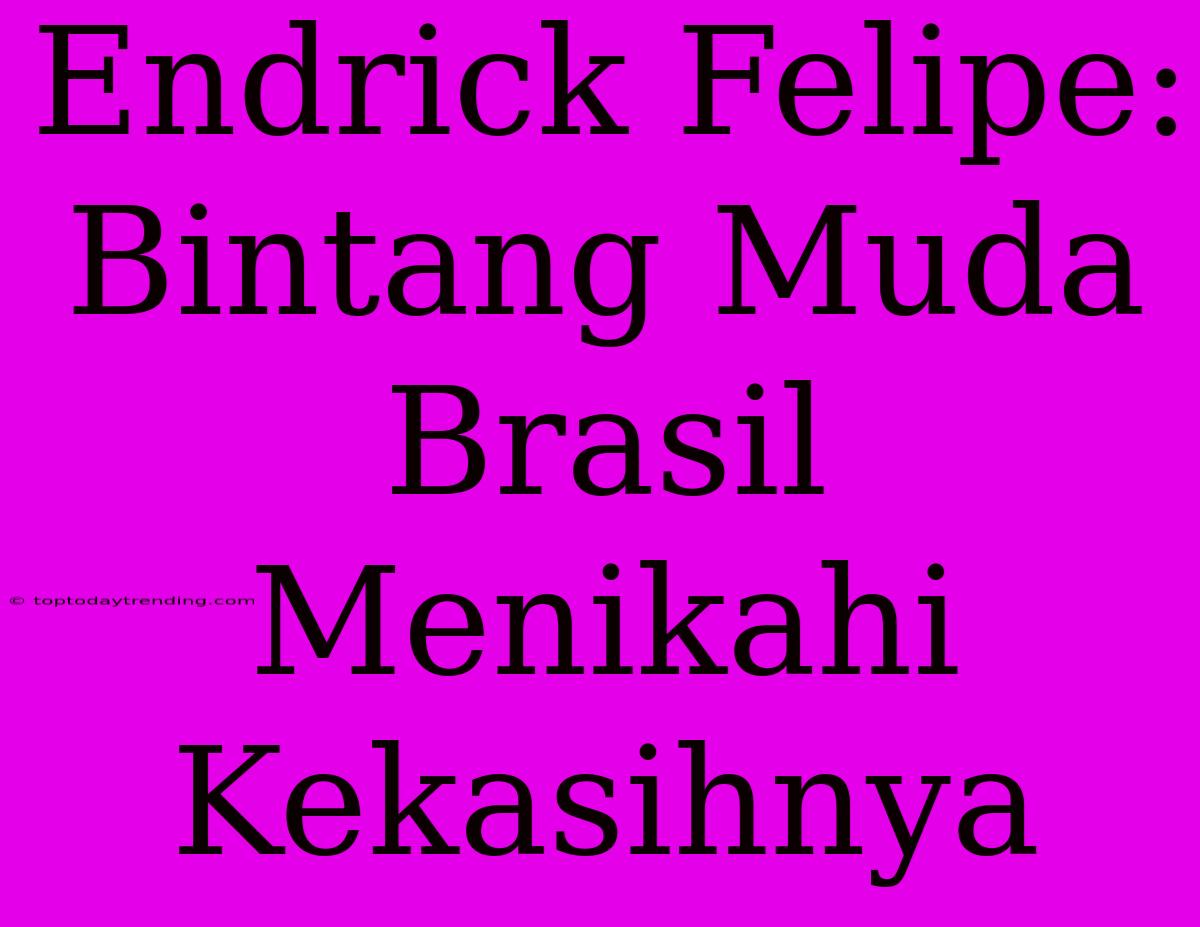 Endrick Felipe: Bintang Muda Brasil Menikahi Kekasihnya