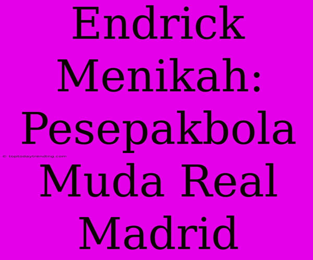 Endrick Menikah: Pesepakbola Muda Real Madrid