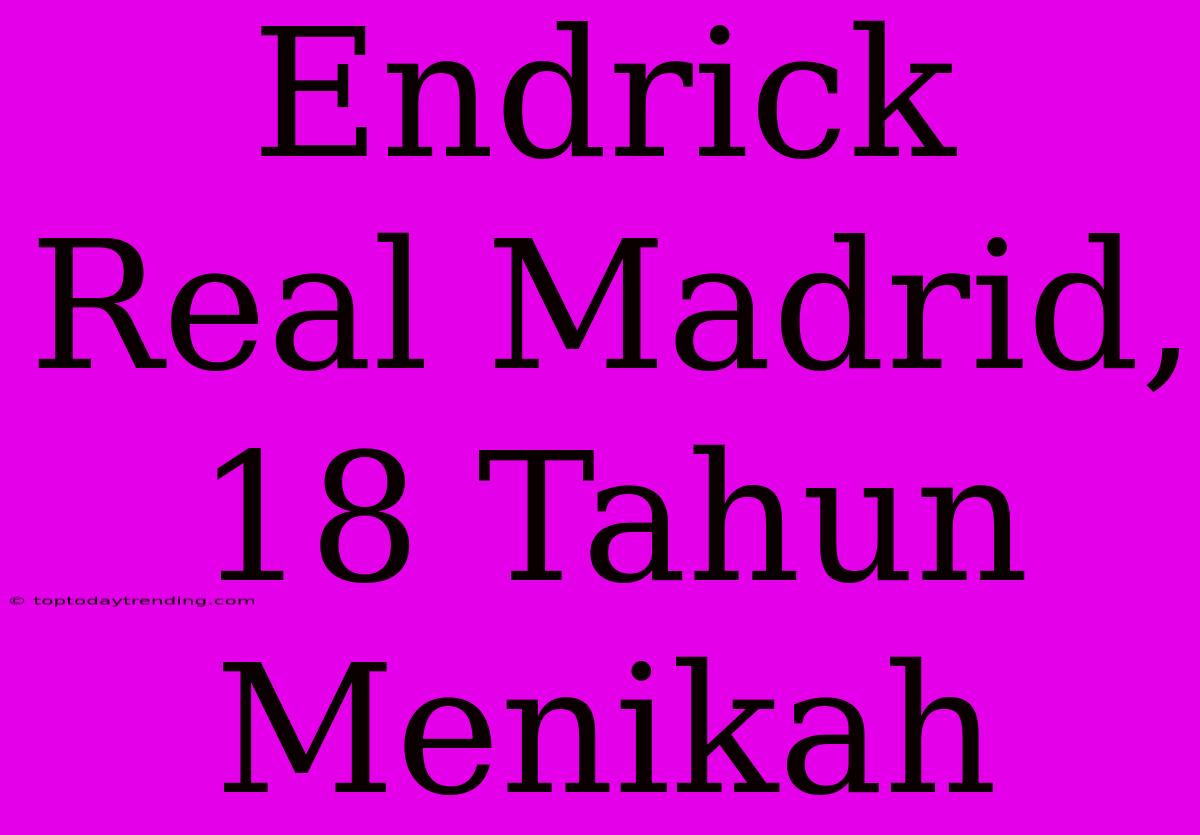 Endrick Real Madrid, 18 Tahun Menikah