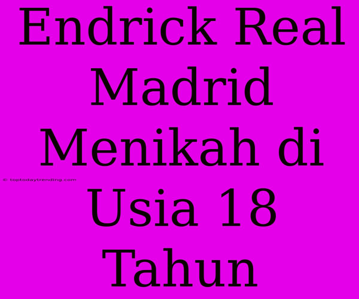 Endrick Real Madrid Menikah Di Usia 18 Tahun