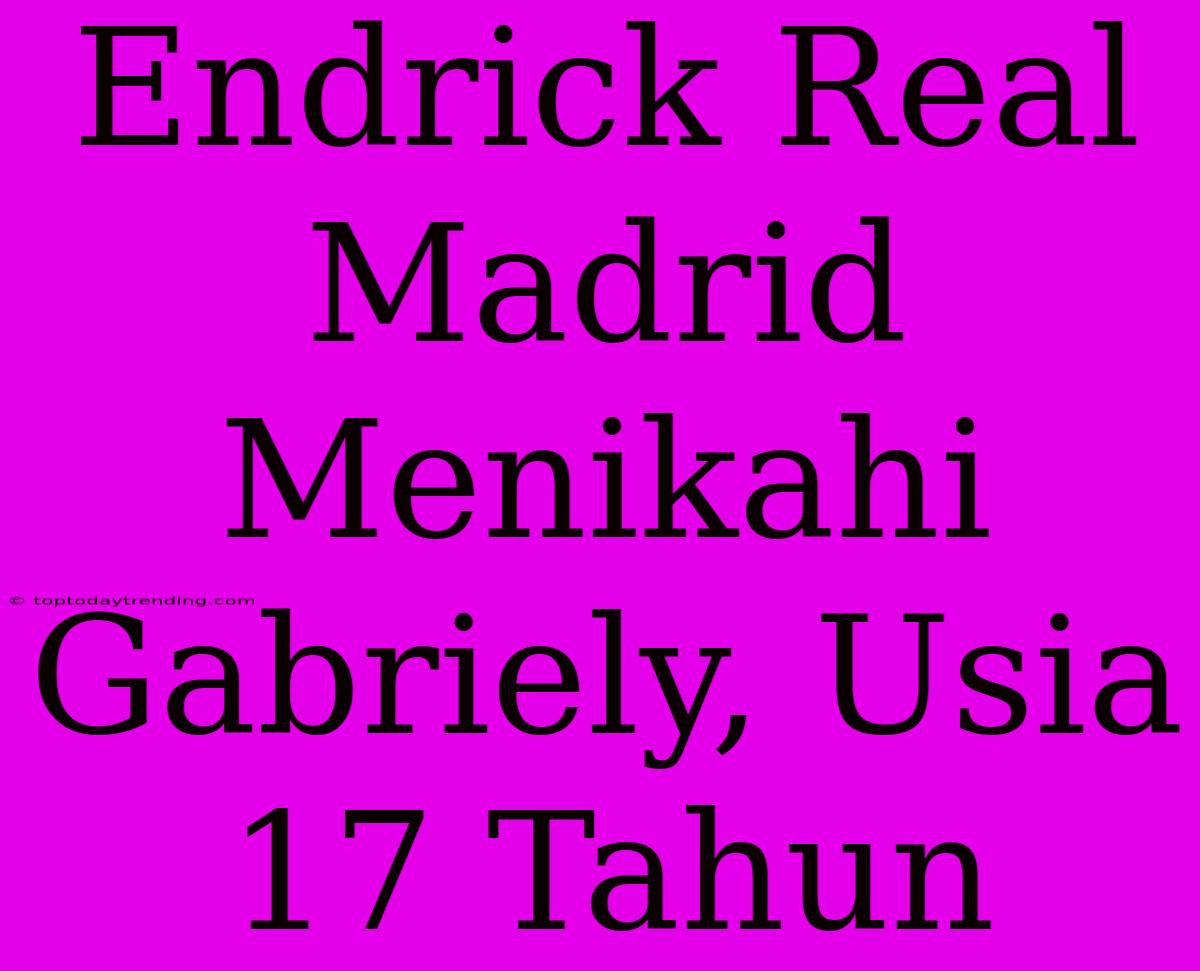 Endrick Real Madrid Menikahi Gabriely, Usia 17 Tahun