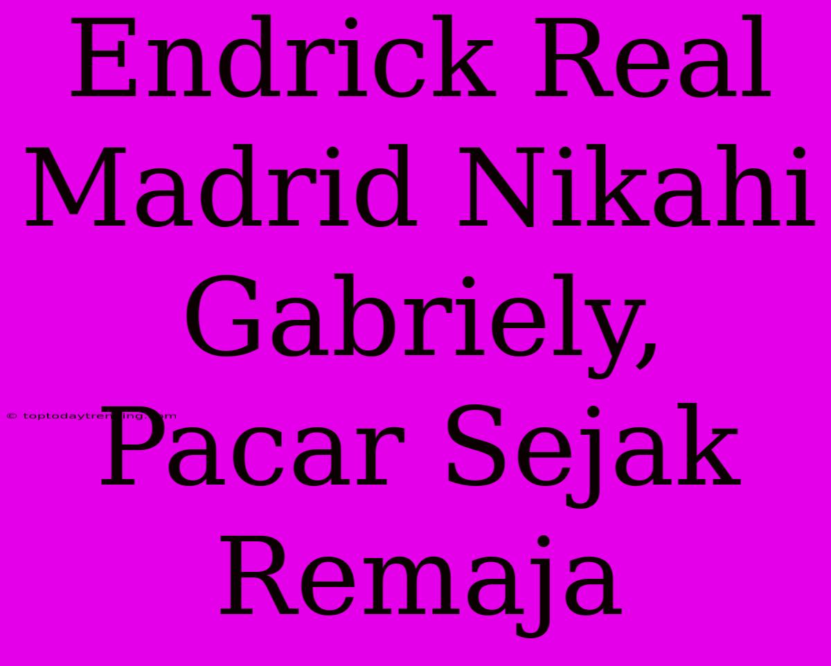 Endrick Real Madrid Nikahi Gabriely, Pacar Sejak Remaja