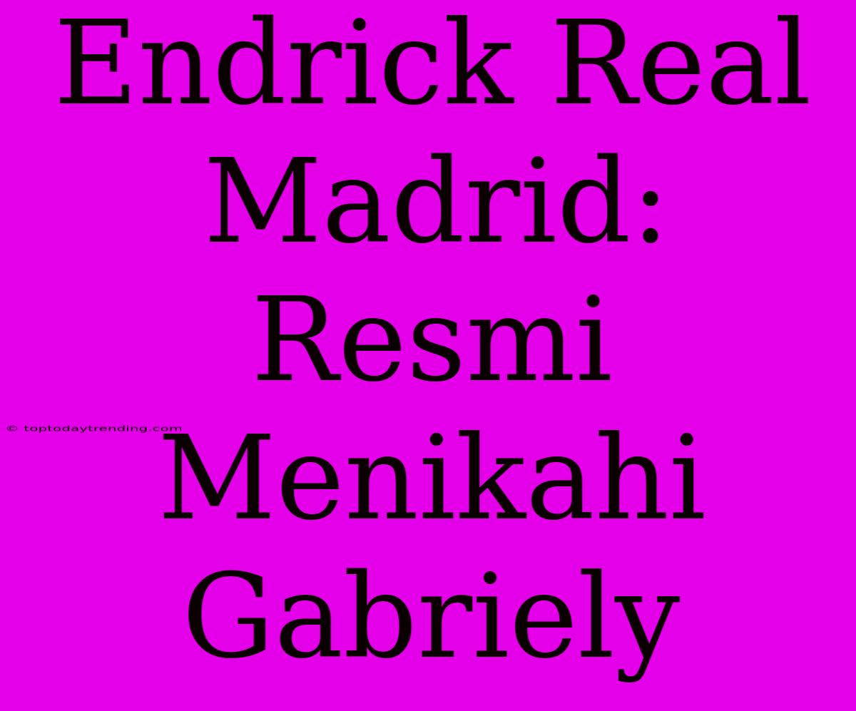 Endrick Real Madrid: Resmi Menikahi Gabriely