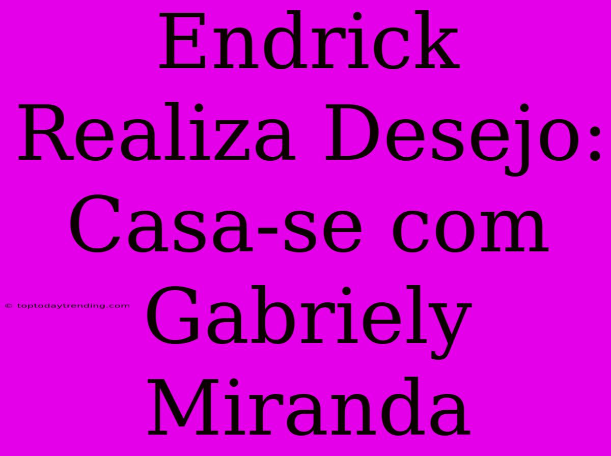 Endrick Realiza Desejo: Casa-se Com Gabriely Miranda