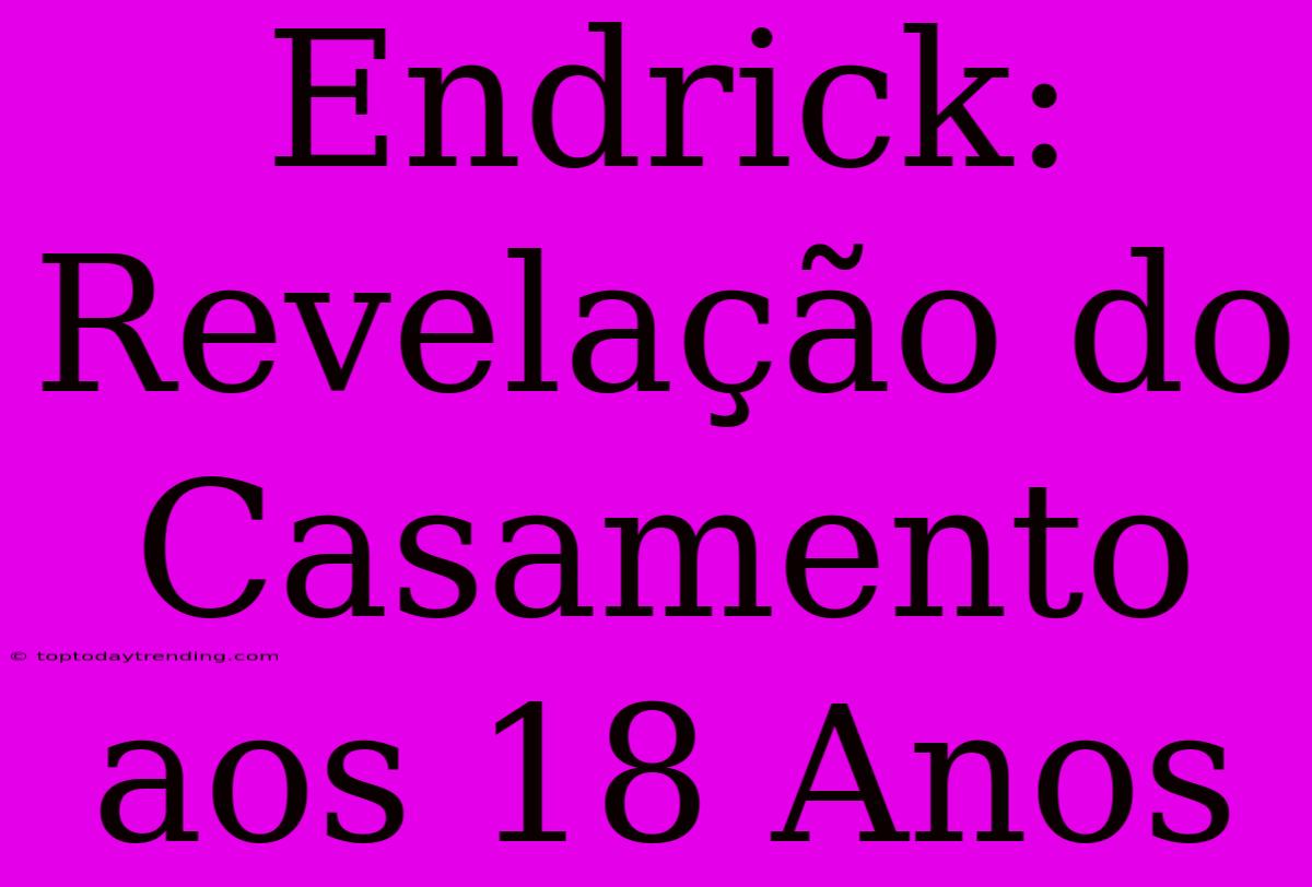 Endrick: Revelação Do Casamento Aos 18 Anos