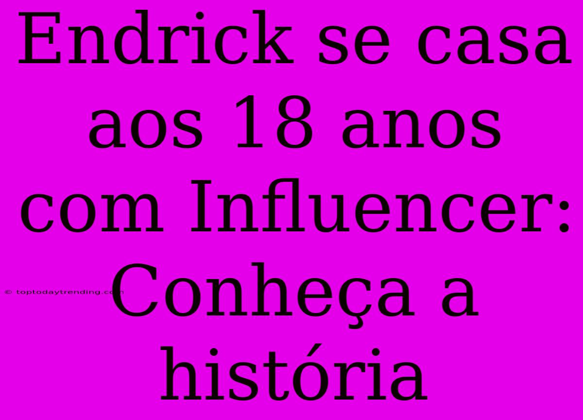 Endrick Se Casa Aos 18 Anos Com Influencer: Conheça A História