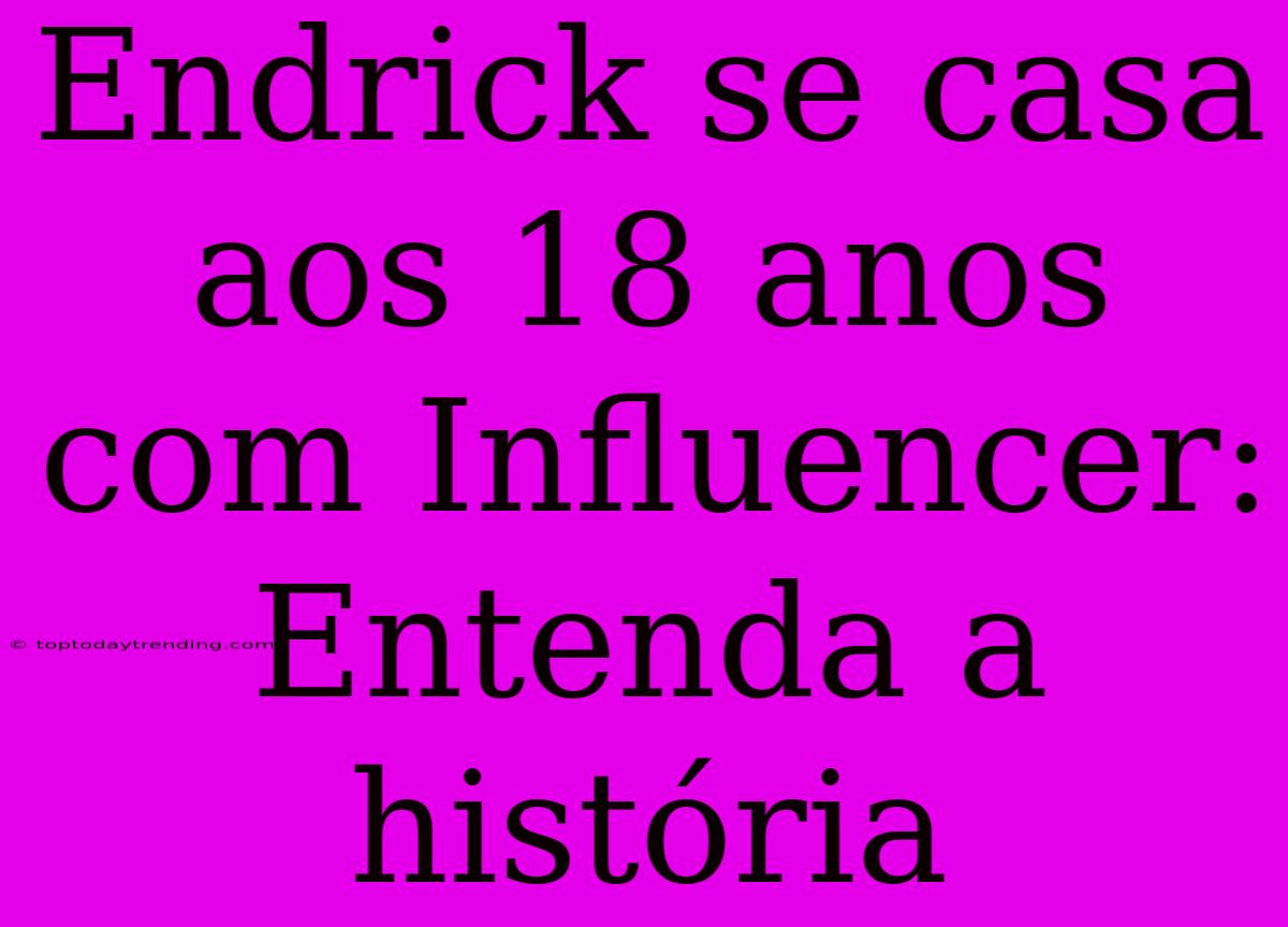 Endrick Se Casa Aos 18 Anos Com Influencer: Entenda A História